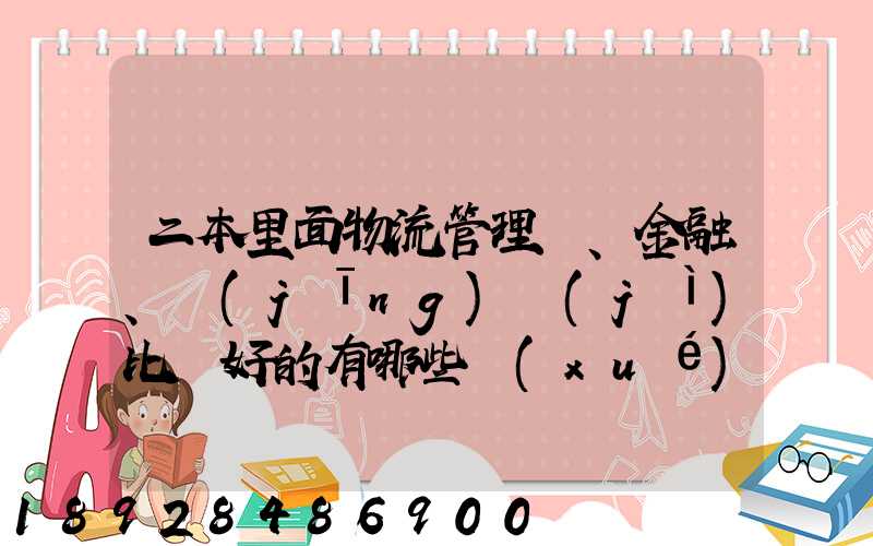 二本里面物流管理、金融、經(jīng)濟(jì)比較好的有哪些學(xué)校